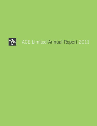 ACE Limited
                                      ACE Limited Annual Report 2011




                 Annual Report 2011
ACE Limited
Bärengasse 32
CH-8001 Zurich
Switzerland

acegroup.com
 