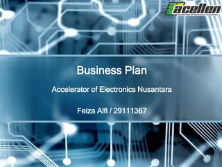 Business Plan
Accelerator of Electronics Nusantara

       Feiza Alfi / 29111367
 