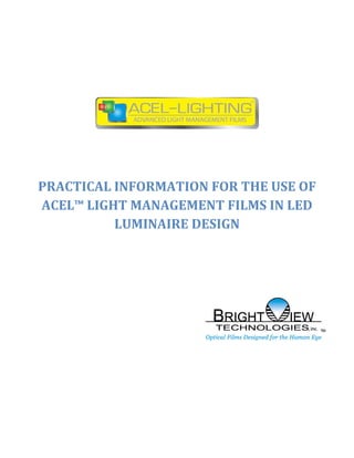  


                   



                              

                   

PRACTICAL INFORMATION FOR THE USE OF 
ACEL™ LIGHT MANAGEMENT FILMS IN LED 
          LUMINAIRE DESIGN 
                   
 