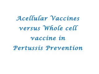 Acellular Vaccines
 versus Whole cell
     vaccine in
Pertussis Prevention
 