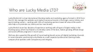 Who are Lucky Media LTD?
Lucky Media Ltd is a top international iGaming media and marketing agency formed in 2014 from
the...