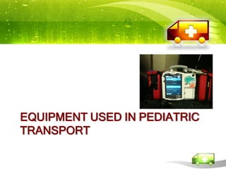 EQUIPMENT USED IN PEDIATRIC
TRANSPORT
 