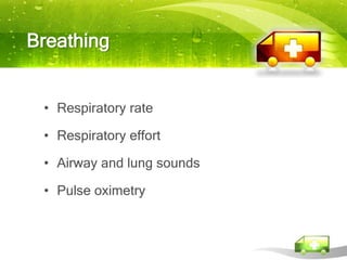 Breathing


 • Respiratory rate

 • Respiratory effort

 • Airway and lung sounds

 • Pulse oximetry
 
