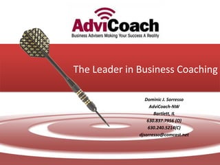 The Leader in Business Coaching Dominic J. Sorresso AdviCoach-NW Bartlett, IL 630.837.7956 (O) 630.240.5214(C) djsorresso@comcast.net 