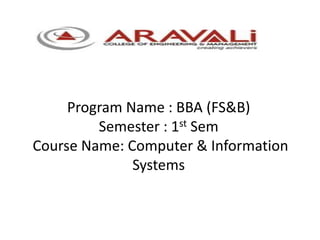 Program Name : BBA (FS&B)
Semester : 1st Sem
Course Name: Computer & Information
Systems
 