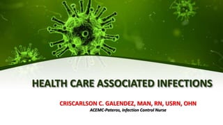 HEALTH CARE ASSOCIATED INFECTIONS
CRISCARLSON C. GALENDEZ, MAN, RN, USRN, OHN
ACEMC-Pateros, Infection Control Nurse
 