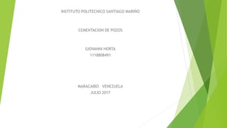 INSTITUTO POLITECNICO SANTIAGO MARIÑO
CEMENTACION DE POZOS
GIOVANNI HORTA
1118808491
MARACAIBO VENEZUELA
JULIO 2017
 