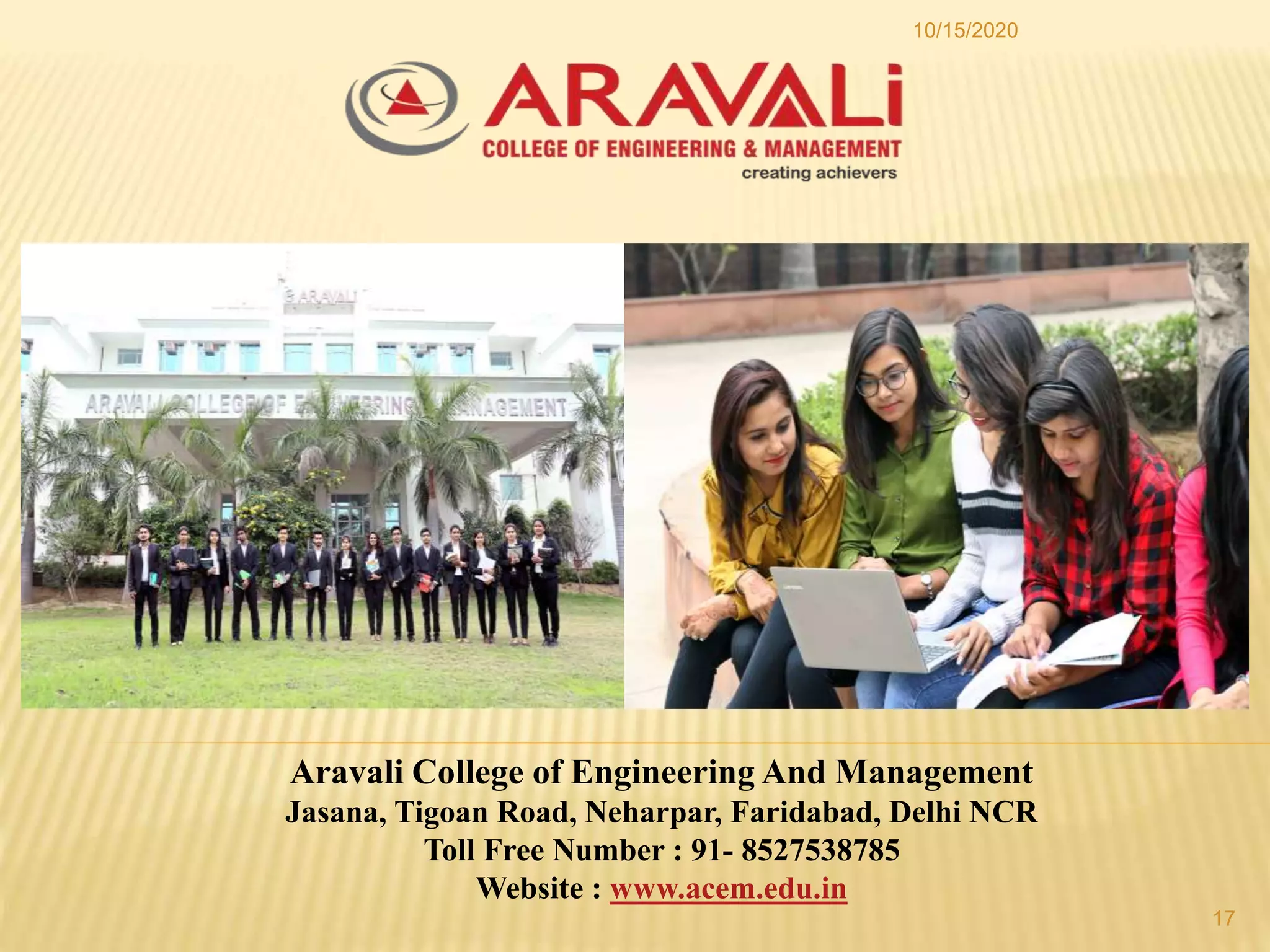10/15/2020
17
Aravali College of Engineering And Management
Jasana, Tigoan Road, Neharpar, Faridabad, Delhi NCR
Toll Free Number : 91- 8527538785
Website : www.acem.edu.in
 