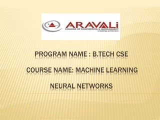PROGRAM NAME : B.TECH CSE
COURSE NAME: MACHINE LEARNING
NEURAL NETWORKS
 