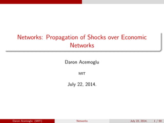 Networks: Propagation of Shocks over Economic
Networks
Daron Acemoglu
MIT
July 22, 2014.
Daron Acemoglu (MIT) Networks July 22, 2014. 1 / 59
 