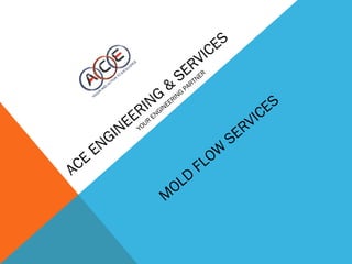 ACE
ENGINEERING
&
SERVICES
YOUR
ENGINEERING
PARTNER
M
OLD
FLOW
SERVICES
 