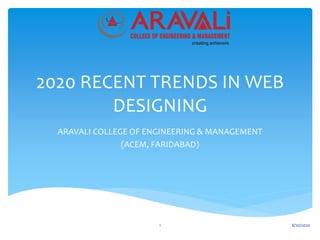 2020 RECENT TRENDS IN WEB
DESIGNING
ARAVALI COLLEGE OF ENGINEERING & MANAGEMENT
(ACEM, FARIDABAD)
1 8/20/2020
 