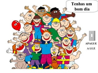 Tenhas um  bom dia APAGUE A LUZ 