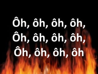 Ôh, ôh, ôh, ôh,
Ôh, ôh, ôh, ôh,
Ôh, ôh, ôh, ôh
 