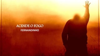 ACENDE O FOGO
FERNANDINHO
 