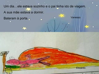 Um dia…ele estava sozinho e o pai tinha ido de viagem. A sua mãe estava a dormir. Bateram à porta… Vanessa Eduardo 