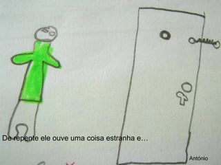 De repente ele ouve uma coisa estranha e… António 