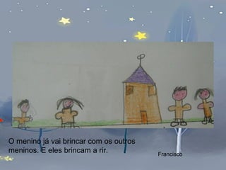 O menino já vai brincar com os outros meninos. E eles brincam a rir. Francisco 