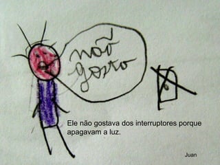 Ele não gostava dos interruptores porque apagavam a luz. Juan 