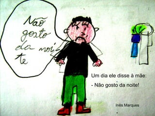 Um dia ele disse à mãe: - Não gosto da noite! Inês Marques 