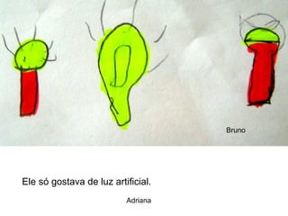 Ele só gostava de luz artificial. Bruno Adriana 