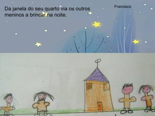 Da janela do seu quarto via os outros meninos a brincar na noite. Francisco 