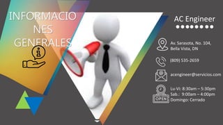 INFORMACIO
NES
GENERALES
acengineer@servicios.com
(809) 535-2659
Av. Sarasota, No. 104,
Bella Vista, DN
Lu-Vi: 8:30am – 5:30pm
Sab.: 9:00am – 4:00pm
Domingo: Cerrado
AC Engineer
 