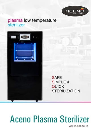 plasma low temperature
sterilizer
SAFE
SIMPLE &
QUICK
STERILIZATION
www.aceno.in
Aceno Plasma SterilizerAceno Plasma SterilizerAceno Plasma Sterilizer
 