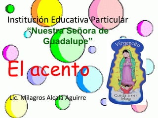 Institución Educativa Particular
“Nuestra Señora de
Guadalupe”
El acento
Lic. Milagros Alcalá Aguirre
 