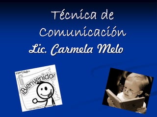 Técnica de
Comunicación
Lic. Carmela Melo
 
