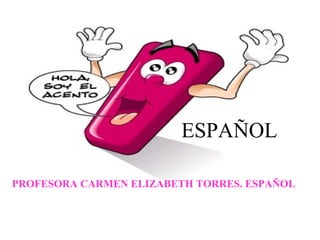 ESPAÑOL
PROFESORA CARMEN ELIZABETH TORRES. ESPAÑOL
 