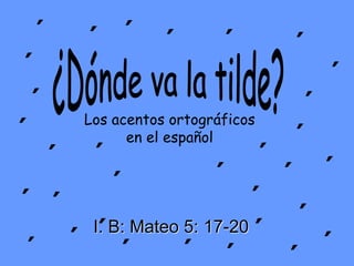 Los acentos ortográficos
en el español
I. B: Mateo 5: 17-20
´
´ ´
´
´
´
´
´
´
´
´
´
´
´
´
´
´
´
´
´
΄
´
´ ´
´
´
´
´
´ ´
 