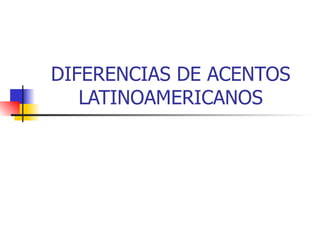 DIFERENCIAS DE ACENTOS LATINOAMERICANOS 