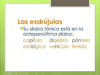 Las esdrújulas Su sílaba tónica está en la antepenúltima sílaba: ca pí tulo ál gebra   pón telo zoo ló gico ve hí culo   tímida 