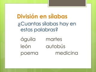 División en sílabas ¿Cuantas sílabas hay en  estas palabras? águila martes león autobús poema medicina 