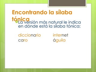 Encontrando la sílaba tónica La versión más natural le indica en dónde está la sílaba tónica: diccio na rio inter net ca ro á guila 