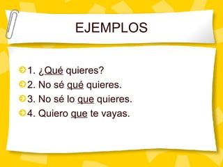 EJEMPLOS 1. ¿ Qu é  quieres? 2. No sé  qué  quieres. 3. No sé lo  que  quieres. 4. Quiero  que  te vayas. 