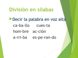 División en sílabas
Decir la palabra en voz alta
ca-ba-llo cues-ta
hom-bre ac-ción
a-rri-ba es-pe-ran-do
 