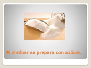 El almíbar se prepara con azúcar.