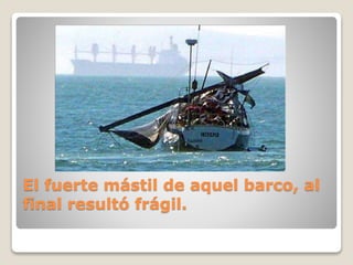 El fuerte mástil de aquel barco, al
final resultó frágil.