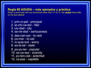 9
Regla #2 AGUDA – más ejemplos y práctica
When a word ends with any consonant other than "n" or "s", the verbal stress fa...