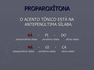 PROPAROXÍTONA O ACENTO TÔNICO ESTÁ NA ANTEPENÚLTIMA SÍLABA. RÁ - PI - DO antepenúltima sílaba penúltima sílaba última sílaba MÁ - GI - CA antepenúltima sílaba penúltima sílaba última sílaba