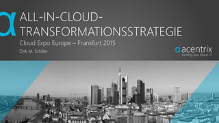 ALL-IN-CLOUD-
TRANSFORMATIONSSTRATEGIE
Cloud Expo Europe – Frankfurt 2015
Dirk M. Schiller
 