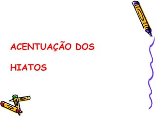 ACENTUAÇÃO DOS
HIATOS
 
