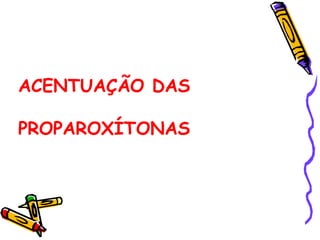 ACENTUAÇÃO DAS
PROPAROXÍTONAS
 