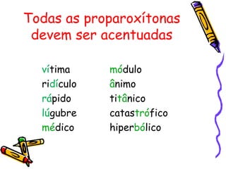 Todas as proparoxítonas
devem ser acentuadas
vítima módulo
ridículo ânimo
rápido titânico
lúgubre catastrófico
médico hiperbólico
 
