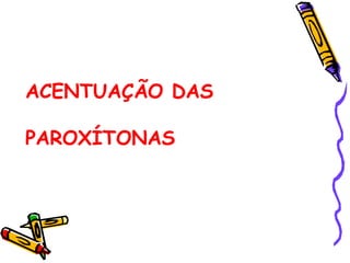 ACENTUAÇÃO DAS
PAROXÍTONAS
 