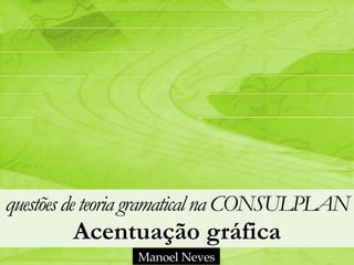 questõesdeteoria gramaticalna CONSULPLAN 
Acentuação gráfica
Manoel Neves
 