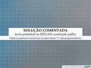 SOLUÇÃO COMENTADA
teoria gramatical na IDECAN: acentuação gráfica
Todas	
  as	
  palavras	
  transcritas	
  na	
  alterna5va	
  “c”	
  são	
  proparoxítonas.	
  
 