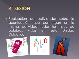 

Realización de actividades sobre la
acentuación, que contengan en la
misma actividad todos los tipos de
palabras
vistos
en
esta
Unidad
Didáctica.

 